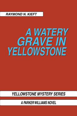 A Watery Grave in Yellowstone: Yellowstone Mystery Series a Parker Wiliams Novel - Kieft, Raymond N