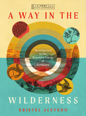 A Way in the Wilderness: Meeting God in the Desolate Places of Scripture--A 6-Week Bible Study with Video Access - Acevedo, Kristel