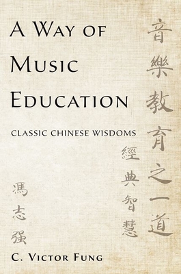 A Way of Music Education: Classic Chinese Wisdoms - Fung, C Victor