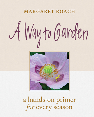 A Way to Garden: A Hands-On Primer for Every Season - Roach, Margaret