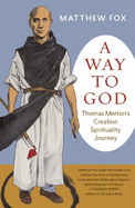 A Way to God: Thomas Merton's Creation Spirituality Journey