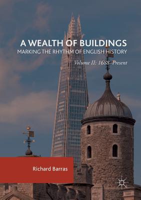 A Wealth of Buildings: Marking the Rhythm of English History: Volume II: 1688-Present - Barras, Richard