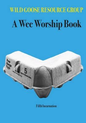 A Wee Worship Book: Fifth Incarnation - Wild Goose Resource Group