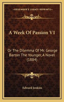 A Week of Passion V1: Or the Dilemma of Mr. George Barton the Younger, a Novel (1884) - Jenkins, Edward