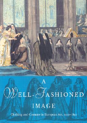 A Well-Fashioned Image: Clothing and Costume in European Art, 1500-1850 - Weaver, Elissa B, and Rodini, Elizabeth