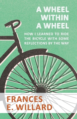 A Wheel within a Wheel - How I learned to Ride the Bicycle with Some Reflections by the Way - Willard, Frances E