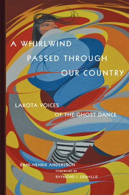 A Whirlwind Passed Through Our Country: Lakota Voices of the Ghost Dance - Andersson, Rani-Henrik, and Demallie, Raymond J (Foreword by)