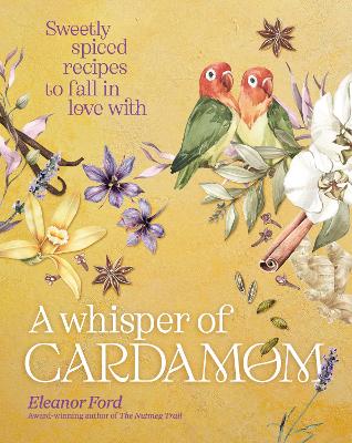 A Whisper of Cardamom: Sweetly spiced recipes to fall in love with - Ford, Eleanor