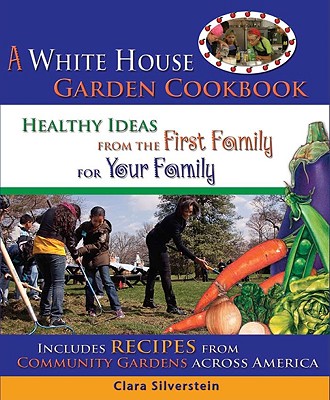 A White House Garden Cookbook: Healthy Ideas from the First Family for Your Family - Silverstein, Clara