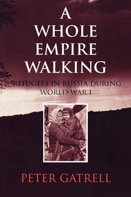 A Whole Empire Walking: Refugees in Russia During World War I - Gatrell, Peter