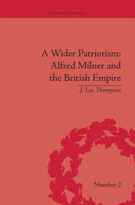 A Wider Patriotism: Alfred Milner and the British Empire - Thompson, J Lee