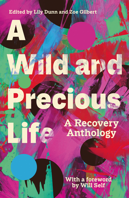 A Wild and Precious Life: A Recovery Anthology - Dunn, Lily (Editor), and Gilbert, Zoe (Editor)
