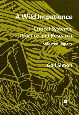 A Wild Impatience. Critical Systemic Practice and Research.: Selected Papers - Simon, Gail