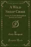 A Wild Sheep Chase: Notes of a Little Philosophical Journey in Corsica (Classic Reprint)