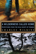 A Wilderness Called Home: Dispatches from the Wild Heart of Canada
