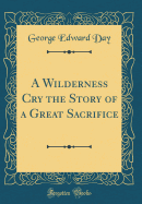 A Wilderness Cry the Story of a Great Sacrifice (Classic Reprint)