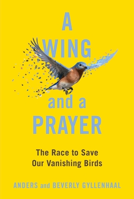 A Wing and a Prayer: The Race to Save Our Vanishing Birds - Gyllenhaal, Anders, and Gyllenhaal, Beverly