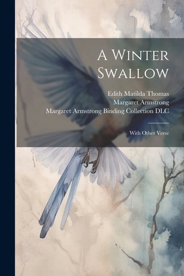 A Winter Swallow: With Other Verse - Thomas, Edith Matilda, and Armstrong, Margaret, and DLC, Margaret Armstrong Binding Colle