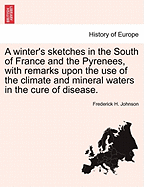 A Winter's Sketches in the South of France and the Pyrenees, with Remarks Upon the Use of the Climate and Mineral Waters in the Cure of Disease.