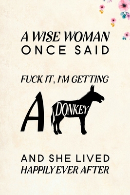 A Wise Woman Once Said Fuck it, I'm Getting a Donkey And She Lived Happily Ever After: Blank Lined Journal Notebook, 6" x 9", Donkey journal, Donkey notebook, Ruled, Writing Book, Notebook for Donkey lovers, Donkey Gifts - Nova, Booki