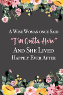 A Wise Woman Once Said "I'm Outta Here" And She Lived Happily Ever After: Lined Retirement Office Notebook / Journal for Coworkers Leaving. Funny Gift Suitable For Women