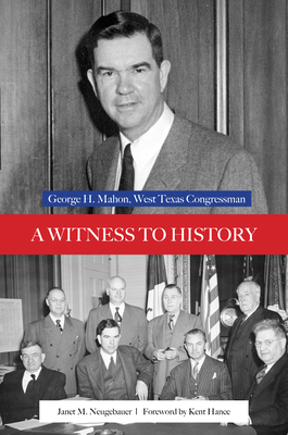 A Witness to History: George H. Mahon, West Texas Congressman - Neugebauer, Janet M., and Hance, Kent (Foreword by)