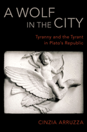 A Wolf in the City: Tyranny and the Tyrant in Plato's Republic