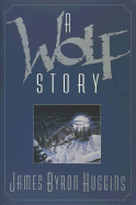 A Wolf Story - Huggins, James Byron