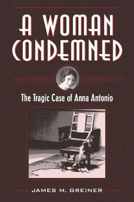 A Woman Condemned: The Tragic Case of Anna Antonio - Greiner, James M
