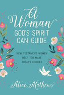 A Woman God's Spirit Can Guide: New Testament Women Help You Make Today's Choices