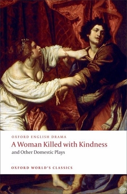 A Woman Killed with Kindness and Other Domestic Plays - Heywood, Thomas, Professor, and Dekker, Thomas, and Rowley, William