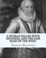 A Woman Killed with Kindness, and the Fair Maid of the West. by: Thomas Heywood: Editrd By: George Pierce Baker (April 4, 1866 - January 6, 1935), and By: Katharine Lee Bates (August 12, 1859 - March 28, 1929)
