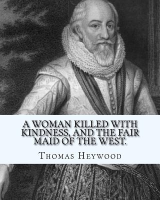 A Woman Killed with Kindness, and the Fair Maid of the West. by: Thomas Heywood: Editrd By: George Pierce Baker (April 4, 1866 - January 6, 1935), and By: Katharine Lee Bates (August 12, 1859 - March 28, 1929) - Heywood, Thomas, Professor, and Baker, George Pierce, and Bates, Katharine Lee