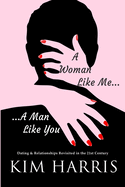 A Woman Like Me...A Man Like You: Dating & Relationships Revisited in the 21st Century