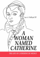 A Woman Named Catherine: The life of Catherine de Medici