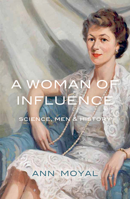 A Woman of Influence: Science, Men & History - Moyal, Ann