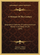 A Woman of the Century: Biographical Sketches of Leading American Women in All Walks of Life (1893)