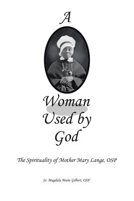 A Woman Used by God: The Spirituality of Mother Mary Lange, OSP - Gilbert, Osp Magdala Marie, Sr.