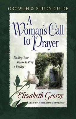 A Woman's Call to Prayer Growth and Study Guide: Making Your Desire to Pray a Reality - George, Elizabeth