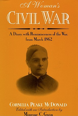 A Woman's Civil War: A Diary with Reminiscences of the War, from March 1862 - McDonald, Cornelia Peake, and Gwin, Minrose C (Editor)