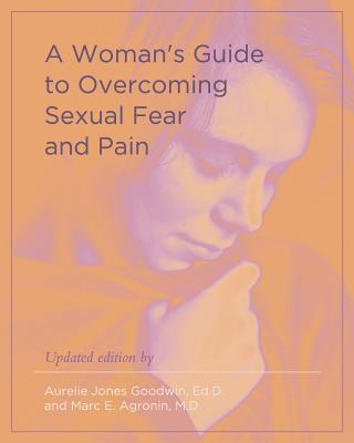A Woman's Guide to Overcoming Sexual Fear and Pain - Goodwin, Aurelie Jones, and Agronin, Marc E, MD