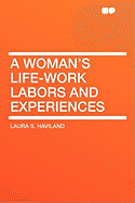 A Woman's Life-Work Labors and Experiences