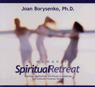 A Woman's Spiritual Retreat: Teachings, Meditations, and Rituals to Celebrate Your Authentic Feminine Wisdom