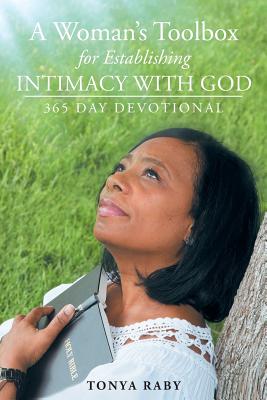 A Woman's Toolbox For Establishing Intimacy with God: 365 Day Devotional - Raby, Tonya