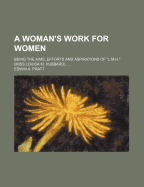 A Woman's Work for Women: Being the Aims, Efforts and Aspirations of L.M.H." (Miss Louisa M. Hubbard) ..."