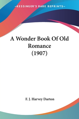 A Wonder Book Of Old Romance (1907) - Darton, F J Harvey