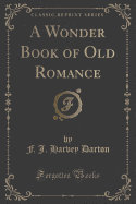 A Wonder Book of Old Romance (Classic Reprint)