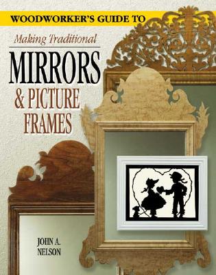 A Woodworker's Guide to Making Traditional Mirrors & Picture Frames - Nelson, John A