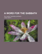 A Word for the Sabbath: Or, False Theories Exposed