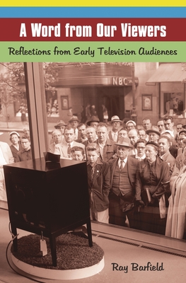 A Word from Our Viewers: Reflections from Early Television Audiences - Barfield, Ray